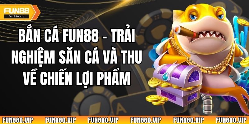 Bắn Cá Fun88 – Trải Nghiệm Săn Cá Và Thu Về Chiến Lợi Phẩm