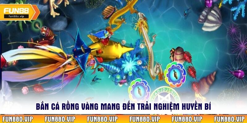 Bắn cá rồng vàng mang đến trải nghiệm huyền bí