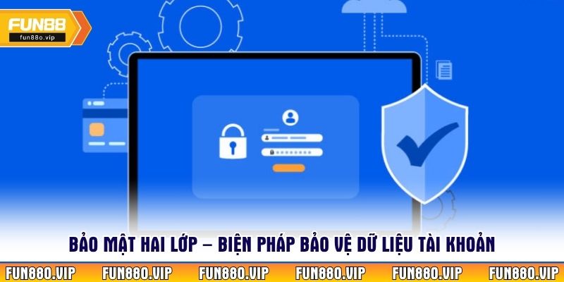 Bảo mật hai lớp – biện pháp bảo vệ dữ liệu tài khoản 