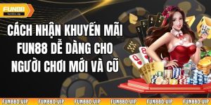 Cách Nhận Khuyến Mãi Fun88 Dễ Dàng Cho Người Chơi Mới Và Cũ