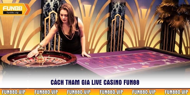 Cách tham gia Live Casino Fun88