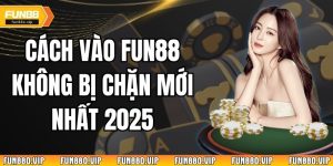 Cách vào fun88 không bị chặn mới nhất 2025