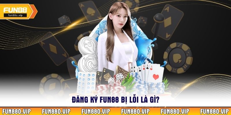 Đăng ký fun88 bị lỗi là gì?