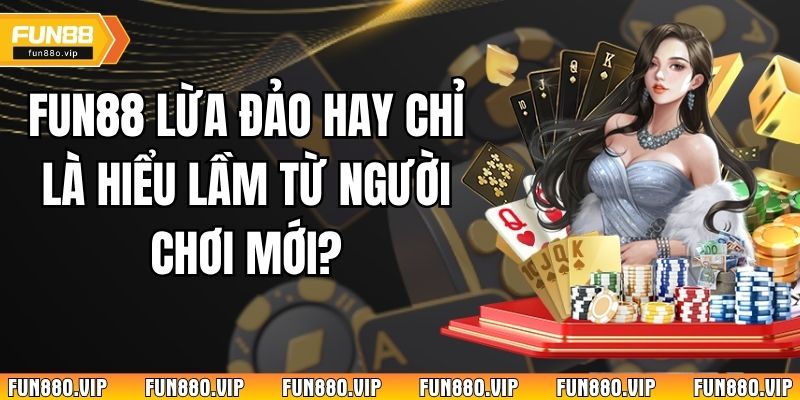Fun88 Lừa Đảo Hay Chỉ Là Hiểu Lầm Từ Người Chơi Mới?