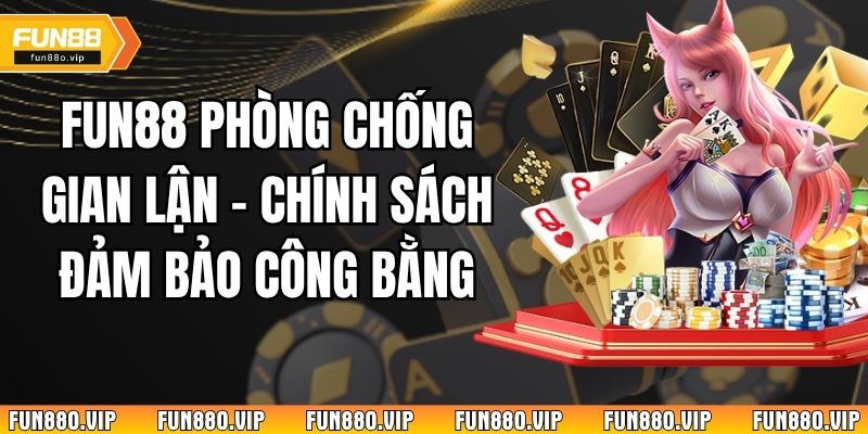 Fun88 Phòng Chống Gian Lận - Chính Sách Đảm Bảo Công Bằng 