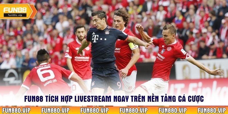 Fun88 tích hợp livestream ngay trên nền tảng cá cược