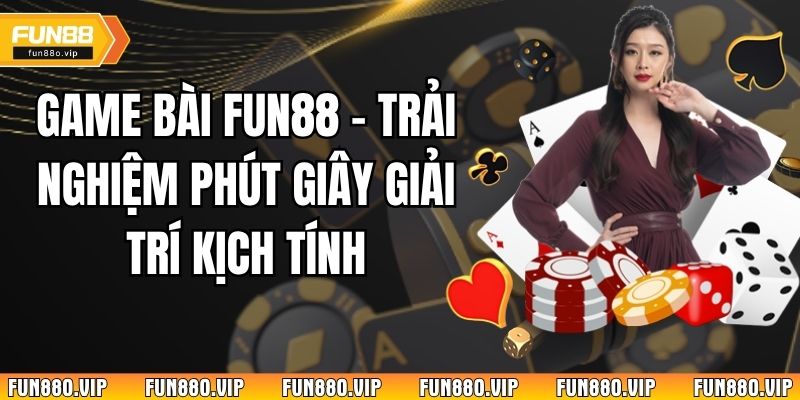 Game Bài Fun88 – Trải Nghiệm Phút Giây Giải Trí Kịch TínhGame Bài Fun88 – Trải Nghiệm Phút Giây Giải Trí Kịch Tính