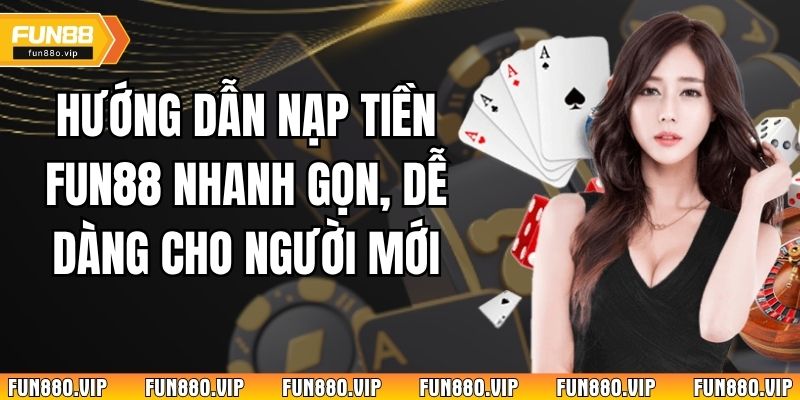 Hướng Dẫn Nạp Tiền Fun88 Nhanh Gọn, Dễ Dàng Cho Người Mới