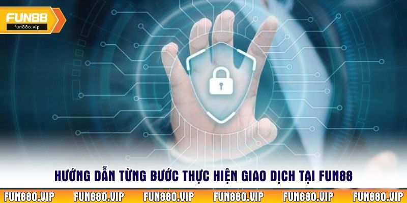 Hướng dẫn từng bước thực hiện giao dịch tại  Fun88