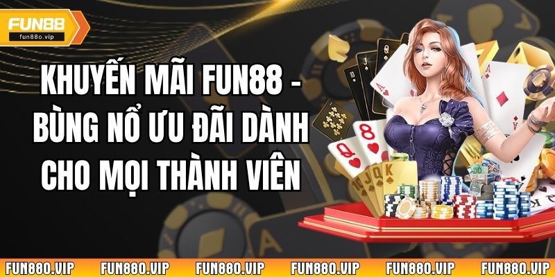 Khuyến Mãi Fun88 - Bùng Nổ Ưu Đãi Dành Cho Mọi Thành Viên
