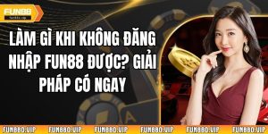 Làm Gì Khi Không Đăng Nhập Fun88 Được? Giải Pháp Có Ngay