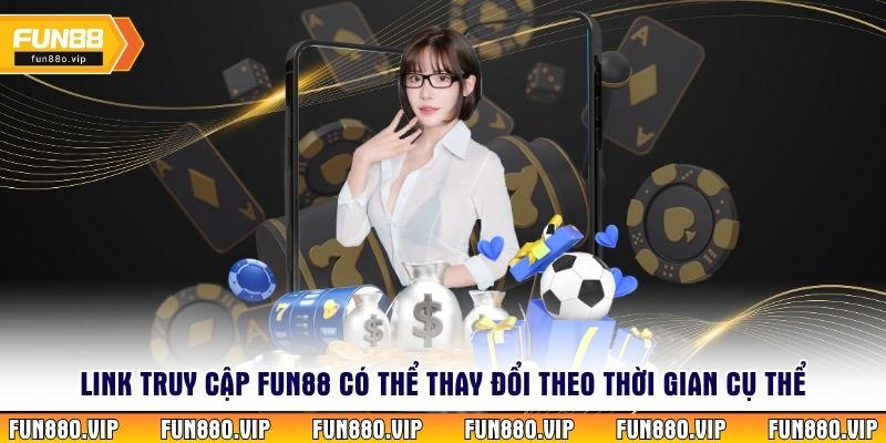 Link truy cập Fun88 có thể thay đổi theo thời gian cụ thể