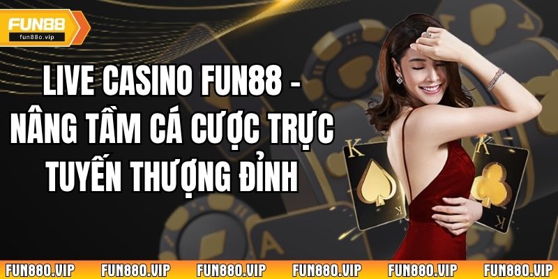 Live Casino Fun88 - Nâng Tầm Cá Cược Trực Tuyến Thượng Đỉnh