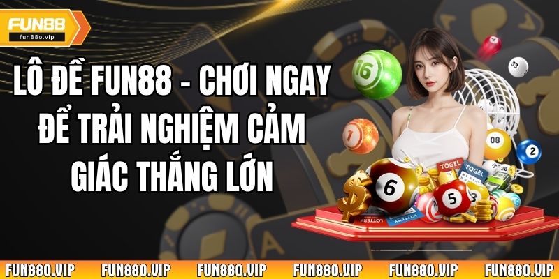 Lô Đề Fun88 - Chơi Ngay Để Trải Nghiệm Cảm Giác Thắng Lớn