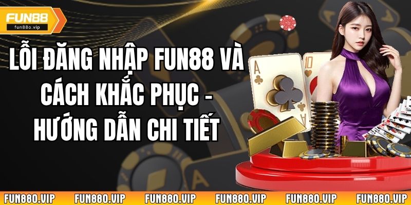 Lỗi Đăng Nhập Fun88 Và Cách Khắc Phục - Hướng Dẫn Chi Tiết