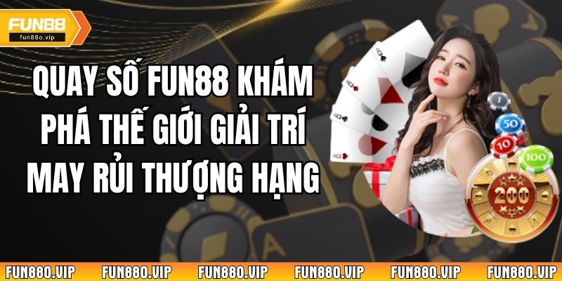 Quay Số Fun88 Khám Phá Thế Giới Giải Trí May Rủi Thượng Hạng