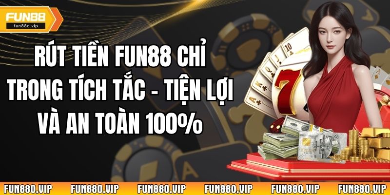 Rút Tiền Fun88 Chỉ Trong Tích Tắc – Tiện Lợi Và An Toàn 100%