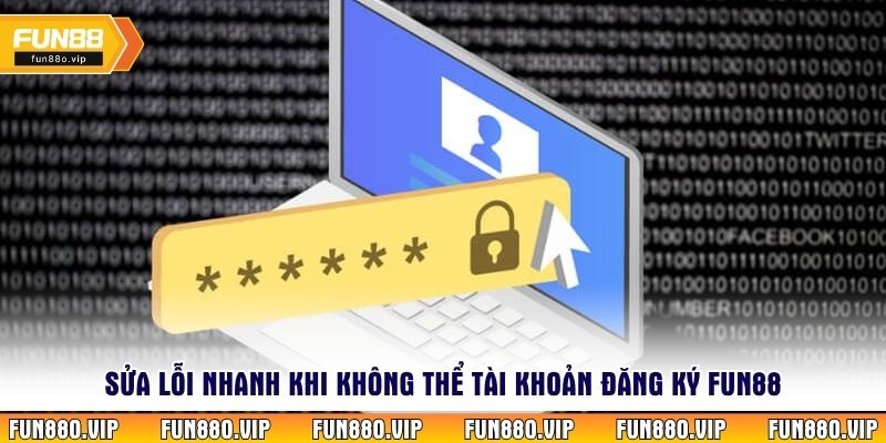 Sửa lỗi nhanh khi không thể tài khoản đăng ký Fun88