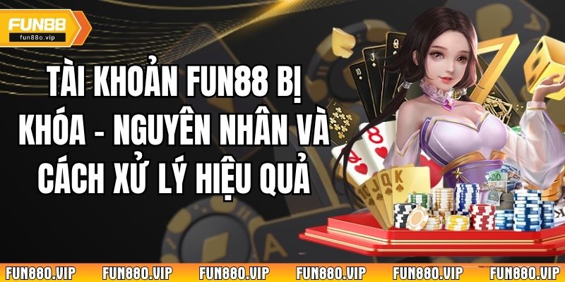 Tài Khoản Fun88 Bị Khóa - Nguyên Nhân Và Cách Xử Lý Hiệu Quả