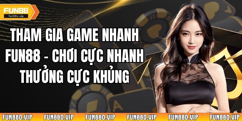 Tham Gia Game Nhanh Fun88 - Chơi Cực Nhanh Thưởng Cực Khủng 