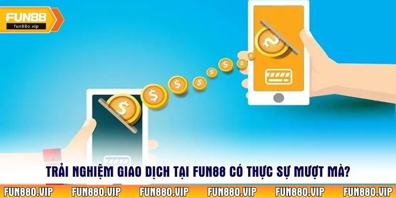 Trải nghiệm giao dịch tại Fun88 có thực sự mượt mà?