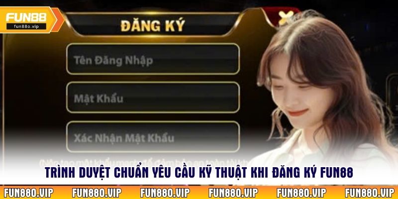 Trình duyệt chuẩn yêu cầu kỹ thuật khi đăng ký Fun88 