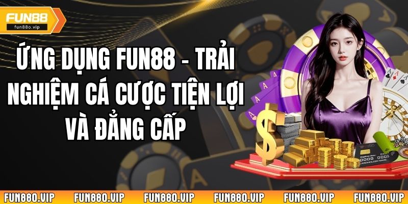 Ứng Dụng Fun88 – Trải Nghiệm Cá Cược Tiện Lợi Và Đẳng Cấp