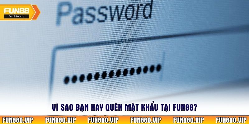 Vì sao bạn hay quên mật khẩu tại fun88?