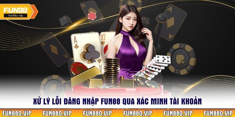 Xử lý lỗi đăng nhập Fun88 qua xác minh tài khoản 