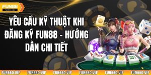 Yêu Cầu Kỹ Thuật Khi Đăng Ký Fun88 - Hướng Dẫn Chi Tiết 