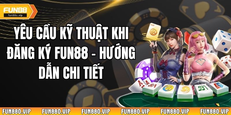 Yêu Cầu Kỹ Thuật Khi Đăng Ký Fun88 - Hướng Dẫn Chi Tiết 